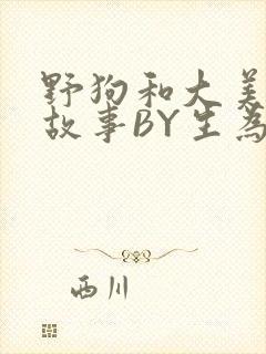 野狗和大美人的故事BY生为红蓝