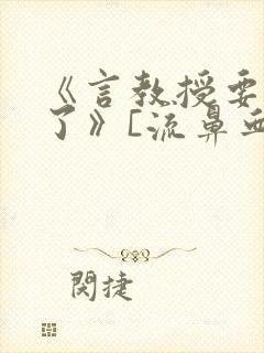 《言教授要撞坏了》[流鼻血]