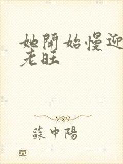 她开始慢迎迎合老旺