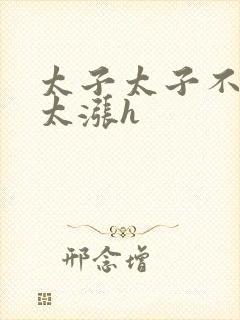 太子太子不要了太涨h