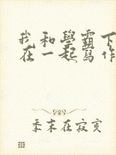 我和学霸下面连在一起写作业小说