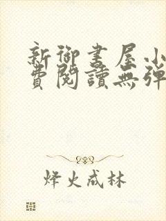 新御书屋小说免费阅读无弹窗全文