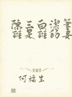 陈三白洁笔趣阁谁是谁的妻