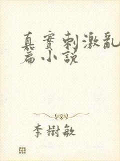 真实刺激乱13篇小说