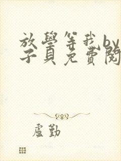 放学等我by酱子贝免费阅读未删减