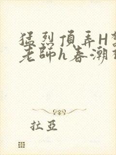 猛烈顶弄H禁欲老师h春潮视频封面