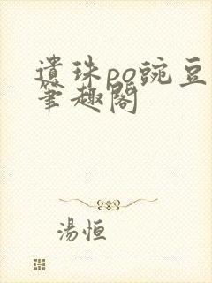 遗珠po豌豆荚笔趣阁