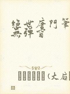 绝世唐门笔趣阁无弹窗