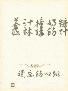 姜汁撞奶糖阿司匹林讲的什么