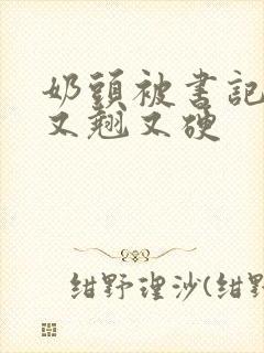 奶头被书记吃得又翘又硬