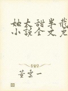 她太甜半截白菜小说全文免费阅读