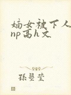 嫡女被下人凌虐np高h文