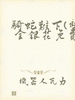 骑蛇难下(双) 金银花免费阅读完整版