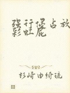 强行侵占放了个彩虹屁