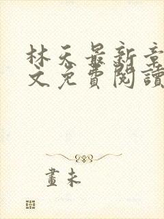 林天最新章节全文免费阅读