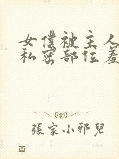 女仆被主人抽打私密部位羞辱小说