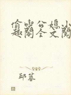 偷吃公媳小说笔趣阁全文阅读