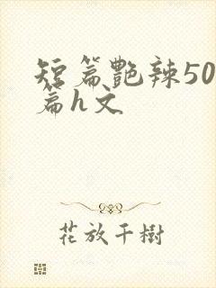 短篇艳辣500篇h文