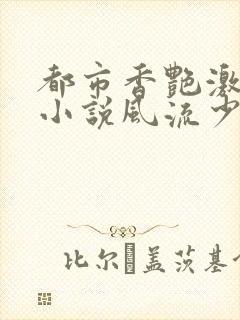 都市香艳激情肉小说风流少年小说