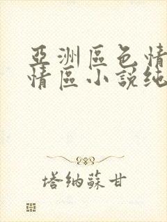 亚洲区色情区激情区小说纯熟调抖