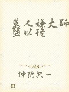 万人嫌大师兄雌堕以后