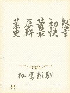 叶辰萧初然刚刚更新最快章节封面