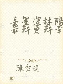 秦墨浓林阳免费最新更新章节