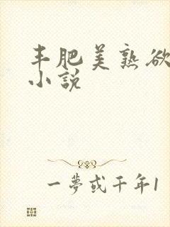 丰肥美熟欲妇乱小说