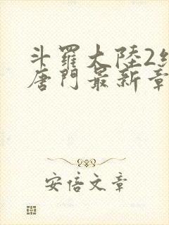 斗罗大陆2绝世唐门最新章节小说