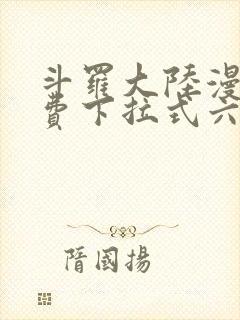 斗罗大陆漫画免费下拉式六漫画