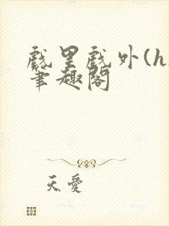 戏里戏外(h)笔趣阁