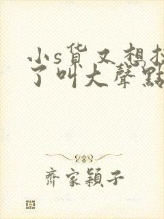 小s货又想挨c了叫大声点封面