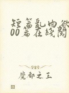 短篇乱肉欲文500篇在线阅读