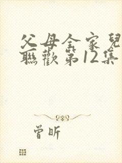 父母全家儿女大联欢第12集