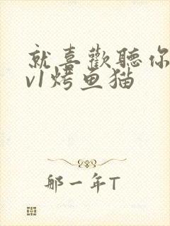 就喜欢听你叫1v1烤鱼猫