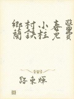 乡村小春医王淑兰铁柱免费阅读全文