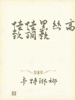 佳佳黑丝高跟极致调教