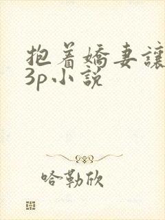抱着娇妻让人玩3p小说