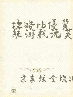 攻略rb优质系统游戏沈芙原文