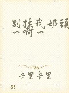 别揉我奶头～嗯～啊～