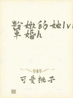 粉嫩的她1v1军婚h