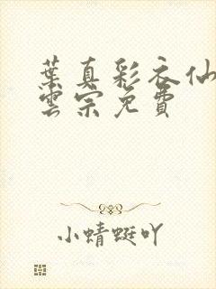 叶真彩衣仙子齐云宗免费