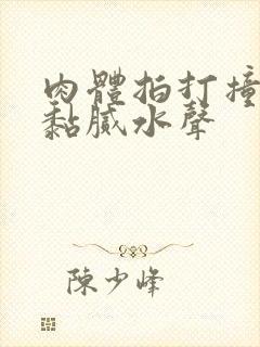 肉体拍打撞击出黏腻水声