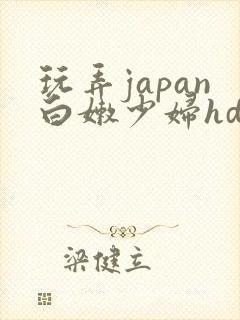 玩弄japan白嫩少妇hd小说