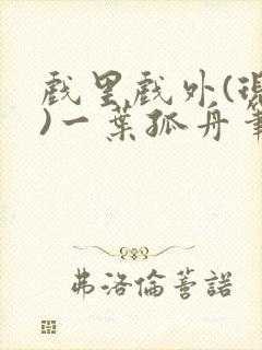 戏里戏外(现场)一叶孤舟笔趣阁全文