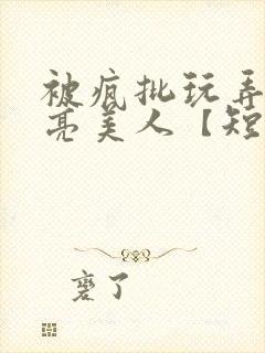 被疯批玩弄的漂亮美人【短篇合集】