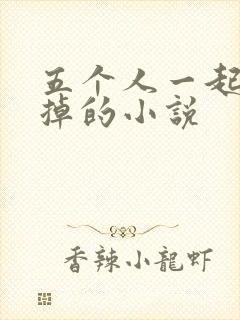 五个人一起会坏掉的小说