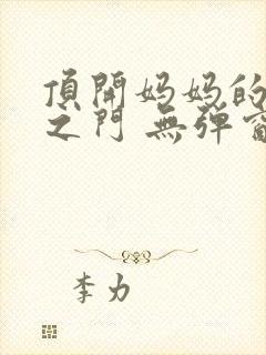 顶开妈妈的生命之门 无弹窗