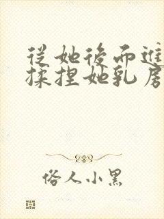 从她后面进入,揉捏她乳房小说