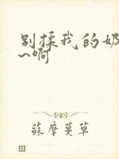 别揉我的奶头嗯~啊